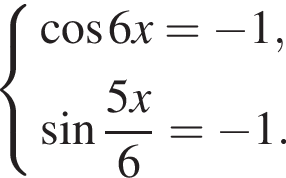  си­сте­ма вы­ра­же­ний  новая стро­ка ко­си­нус 6x= минус 1,  новая стро­ка синус дробь: чис­ли­тель: 5x, зна­ме­на­тель: 6 конец дроби = минус 1.  конец си­сте­мы .