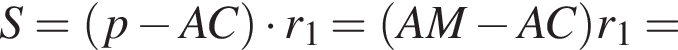 S= левая круг­лая скоб­ка p минус AC пра­вая круг­лая скоб­ка умно­жить на r_1= левая круг­лая скоб­ка AM минус AC пра­вая круг­лая скоб­ка r_1=
