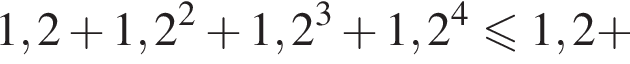 1,2 плюс 1,2 в квад­ра­те плюс 1,2 в кубе плюс 1,2 в сте­пе­ни 4 мень­ше или равно 1,2 плюс 