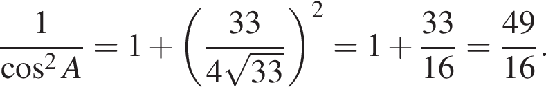  дробь: чис­ли­тель: 1, зна­ме­на­тель: конец дроби ко­си­нус в квад­ра­те A = 1 плюс левая круг­лая скоб­ка дробь: чис­ли­тель: 33, зна­ме­на­тель: 4 ко­рень из: на­ча­ло ар­гу­мен­та: 33 конец ар­гу­мен­та конец дроби пра­вая круг­лая скоб­ка в квад­ра­те = 1 плюс дробь: чис­ли­тель: 33, зна­ме­на­тель: 16 конец дроби = дробь: чис­ли­тель: 49, зна­ме­на­тель: 16 конец дроби . 