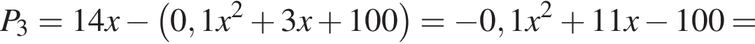 P_3=14 x минус левая круглая скобка 0,1 x в квадрате плюс 3 x плюс 100 правая круглая скобка = минус 0,1 x в квадрате плюс 11 x минус 100=