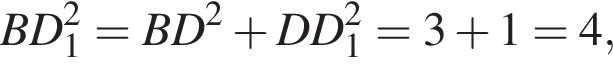  BD_1 в квад­ра­те = BD в квад­ра­те плюс DD_1 в квад­ра­те = 3 плюс 1 = 4,