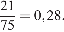  дробь: чис­ли­тель: 21, зна­ме­на­тель: 75 конец дроби =0,28. 