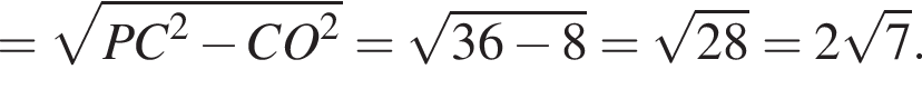 = ко­рень из: на­ча­ло ар­гу­мен­та: PC конец ар­гу­мен­та в квад­ра­те минус CO в квад­ра­те = ко­рень из: на­ча­ло ар­гу­мен­та: 36 минус 8 конец ар­гу­мен­та = ко­рень из: на­ча­ло ар­гу­мен­та: 28 конец ар­гу­мен­та =2 ко­рень из: на­ча­ло ар­гу­мен­та: 7 конец ар­гу­мен­та .