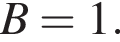 B=1.