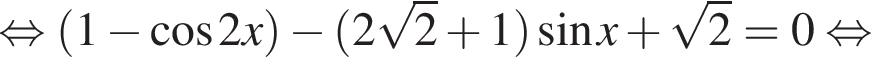  рав­но­силь­но левая круг­лая скоб­ка 1 минус ко­си­нус 2x пра­вая круг­лая скоб­ка минус левая круг­лая скоб­ка 2 ко­рень из: на­ча­ло ар­гу­мен­та: 2 конец ар­гу­мен­та плюс 1 пра­вая круг­лая скоб­ка синус x плюс ко­рень из: на­ча­ло ар­гу­мен­та: 2 конец ар­гу­мен­та =0 рав­но­силь­но 