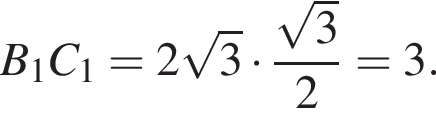B_1C_1=2 корень из: начало аргумента: 3 конец аргумента умножить на дробь: числитель: корень из: начало аргумента: 3 конец аргумента , знаменатель: 2 конец дроби =3.