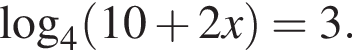  ло­га­рифм по ос­но­ва­нию 4 левая круг­лая скоб­ка 10 плюс 2x пра­вая круг­лая скоб­ка = 3.