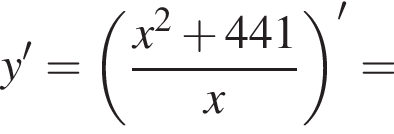 y'= левая круг­лая скоб­ка дробь: чис­ли­тель: x в квад­ра­те плюс 441, зна­ме­на­тель: x конец дроби пра­вая круг­лая скоб­ка в сте­пе­ни левая круг­лая скоб­ка \prime пра­вая круг­лая скоб­ка = 