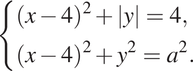 система выражений левая круглая скобка x минус 4 правая круглая скобка в квадрате плюс |y| = 4, левая круглая скобка x минус 4 правая круглая скобка в квадрате плюс y в квадрате = a в квадрате . конец системы .