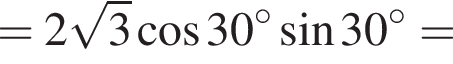 = 2 ко­рень из: на­ча­ло ар­гу­мен­та: 3 конец ар­гу­мен­та ко­си­нус 30 гра­ду­сов синус 30 гра­ду­сов =