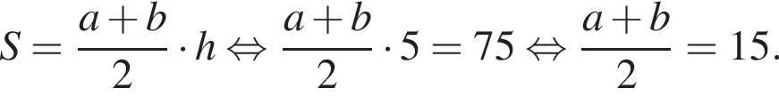 S= дробь: чис­ли­тель: a плюс b, зна­ме­на­тель: 2 конец дроби умно­жить на h рав­но­силь­но дробь: чис­ли­тель: a плюс b, зна­ме­на­тель: 2 конец дроби умно­жить на 5 = 75 рав­но­силь­но дробь: чис­ли­тель: a плюс b, зна­ме­на­тель: 2 конец дроби =15. 