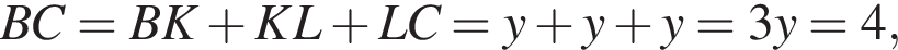 BC=BK плюс KL плюс LC=y плюс y плюс y=3y=4,