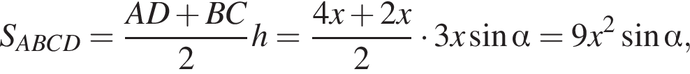 S_ABCD= дробь: чис­ли­тель: AD плюс BC, зна­ме­на­тель: 2 конец дроби h= дробь: чис­ли­тель: 4x плюс 2x, зна­ме­на­тель: 2 конец дроби умно­жить на 3x синус альфа = 9x в квад­ра­те синус альфа , 
