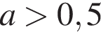  a боль­ше 0,5