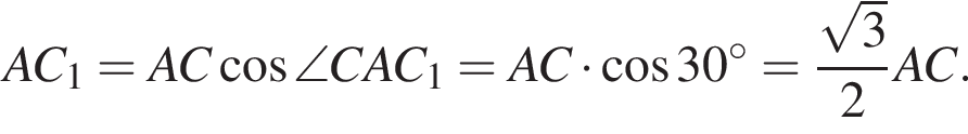 AC_1=AC косинус \angle CAC_1=AC умножить на косинус 30 градусов= дробь: числитель: корень из: начало аргумента: 3 конец аргумента , знаменатель: 2 конец дроби AC.