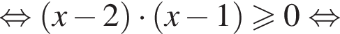 равносильно левая круглая скобка x минус 2 правая круглая скобка умножить на левая круглая скобка x минус 1 правая круглая скобка больше или равно 0 равносильно