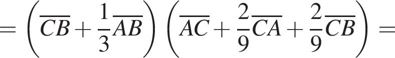 = левая круглая скобка \overlineCB плюс дробь: числитель: 1, знаменатель: 3 конец дроби \overlineAB правая круглая скобка левая круглая скобка \overlineAC плюс дробь: числитель: 2, знаменатель: 9 конец дроби \overlineCA плюс дробь: числитель: 2, знаменатель: 9 конец дроби \overlineCB правая круглая скобка =