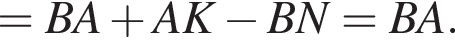 =BA плюс AK минус BN=BA.