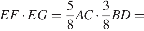 EF умножить на EG= дробь: числитель: 5, знаменатель: 8 конец дроби AC умножить на дробь: числитель: 3, знаменатель: 8 конец дроби BD=