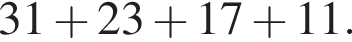 31 плюс 23 плюс 17 плюс 11.