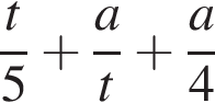  дробь: чис­ли­тель: t, зна­ме­на­тель: 5 конец дроби плюс дробь: чис­ли­тель: a, зна­ме­на­тель: t конец дроби плюс дробь: чис­ли­тель: a, зна­ме­на­тель: 4 конец дроби 