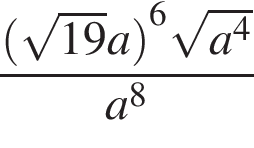  дробь: чис­ли­тель: левая круг­лая скоб­ка ко­рень из: на­ча­ло ар­гу­мен­та: 19 конец ар­гу­мен­та a пра­вая круг­лая скоб­ка в сте­пе­ни левая круг­лая скоб­ка 6 пра­вая круг­лая скоб­ка ко­рень из: на­ча­ло ар­гу­мен­та: a в сте­пе­ни левая круг­лая скоб­ка 4 конец ар­гу­мен­та пра­вая круг­лая скоб­ка , зна­ме­на­тель: a в сте­пе­ни левая круг­лая скоб­ка 8 пра­вая круг­лая скоб­ка конец дроби 