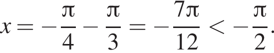 x= минус дробь: числитель: Пи , знаменатель: 4 конец дроби минус дробь: числитель: Пи , знаменатель: 3 конец дроби = минус дробь: числитель: 7 Пи , знаменатель: 12 конец дроби меньше минус дробь: числитель: Пи , знаменатель: 2 конец дроби .