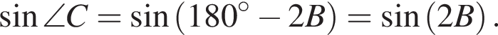  синус \angle C= синус левая круг­лая скоб­ка 180 в сте­пе­ни левая круг­лая скоб­ка \circ пра­вая круг­лая скоб­ка минус 2B пра­вая круг­лая скоб­ка = синус левая круг­лая скоб­ка 2B пра­вая круг­лая скоб­ка .