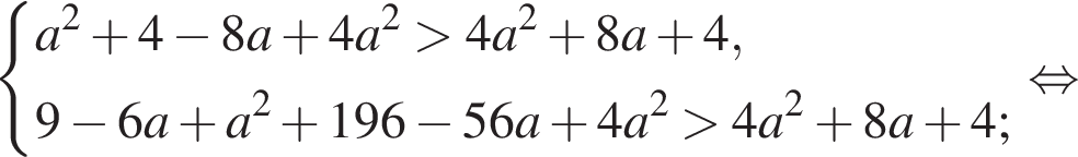  си­сте­ма вы­ра­же­ний a в квад­ра­те плюс 4 минус 8a плюс 4a в квад­ра­те боль­ше 4a в квад­ра­те плюс 8a плюс 4, 9 минус 6a плюс a в квад­ра­те плюс 196 минус 56a плюс 4a в квад­ра­те боль­ше 4a в квад­ра­те плюс 8a плюс 4; конец си­сте­мы рав­но­силь­но 