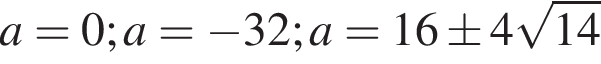 a=0; a= минус 32; a=16\pm 4 ко­рень из: на­ча­ло ар­гу­мен­та: 14 конец ар­гу­мен­та 