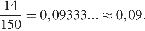  дробь: чис­ли­тель: 14, зна­ме­на­тель: 150 конец дроби =0,09333...\approx 0,09. 