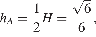 h_A= дробь: чис­ли­тель: 1, зна­ме­на­тель: 2 конец дроби H= дробь: чис­ли­тель: ко­рень из: на­ча­ло ар­гу­мен­та: 6 конец ар­гу­мен­та , зна­ме­на­тель: 6 конец дроби , 