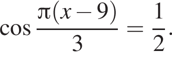  ко­си­нус дробь: чис­ли­тель: Пи левая круг­лая скоб­ка x минус 9 пра­вая круг­лая скоб­ка , зна­ме­на­тель: 3 конец дроби = дробь: чис­ли­тель: 1, зна­ме­на­тель: 2 конец дроби . 
