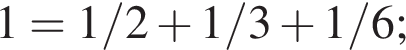 1=1/2 плюс 1/3 плюс 1/6;