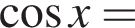 косинус x=