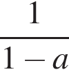  дробь: чис­ли­тель: 1, зна­ме­на­тель: 1 минус a конец дроби 