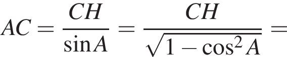AC= дробь: чис­ли­тель: CH, зна­ме­на­тель: синус A конец дроби = дробь: чис­ли­тель: CH, зна­ме­на­тель: ко­рень из: на­ча­ло ар­гу­мен­та: 1 минус ко­си­нус в сте­пе­ни левая круг­лая скоб­ка 2 конец ар­гу­мен­та A пра­вая круг­лая скоб­ка конец дроби = 