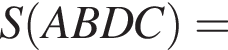 S левая круглая скобка ABDC правая круглая скобка =