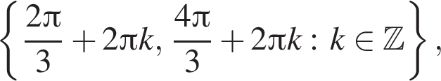 левая фи­гур­ная скоб­ка дробь: чис­ли­тель: 2 Пи , зна­ме­на­тель: 3 конец дроби плюс 2 Пи k, дробь: чис­ли­тель: 4 Пи , зна­ме­на­тель: 3 конец дроби плюс 2 Пи k: k при­над­ле­жит Z пра­вая фи­гур­ная скоб­ка , 
