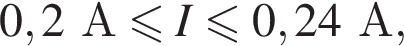 0,2А мень­ше или равно I мень­ше или равно 0,24А,