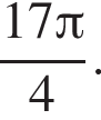  дробь: чис­ли­тель: 17 Пи , зна­ме­на­тель: 4 конец дроби . 