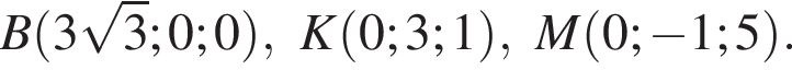 B левая круг­лая скоб­ка 3 ко­рень из: на­ча­ло ар­гу­мен­та: 3 конец ар­гу­мен­та ;0;0 пра­вая круг­лая скоб­ка ,K левая круг­лая скоб­ка 0;3;1 пра­вая круг­лая скоб­ка ,M левая круг­лая скоб­ка 0; минус 1;5 пра­вая круг­лая скоб­ка .