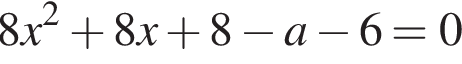  8x в квад­ра­те плюс 8x плюс 8 минус a минус 6=0