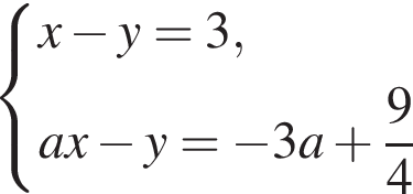  си­сте­ма вы­ра­же­ний  новая стро­ка x минус y=3 , новая стро­ка ax минус y= минус 3a плюс дробь: чис­ли­тель: 9, зна­ме­на­тель: 4 конец дроби  конец си­сте­мы .