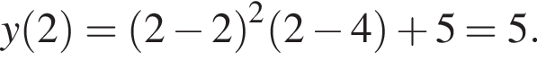 y левая круг­лая скоб­ка 2 пра­вая круг­лая скоб­ка = левая круг­лая скоб­ка 2 минус 2 пра­вая круг­лая скоб­ка в квад­ра­те левая круг­лая скоб­ка 2 минус 4 пра­вая круг­лая скоб­ка плюс 5=5.