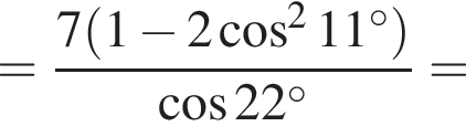 = дробь: чис­ли­тель: 7 левая круг­лая скоб­ка 1 минус 2 ко­си­нус в квад­ра­те 11 гра­ду­сов пра­вая круг­лая скоб­ка , зна­ме­на­тель: ко­си­нус 22 гра­ду­сов конец дроби = 