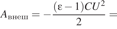 A_внеш= минус дробь: чис­ли­тель: левая круг­лая скоб­ка \varepsilon минус 1 пра­вая круг­лая скоб­ка CU в квад­ра­те , зна­ме­на­тель: 2 конец дроби = 