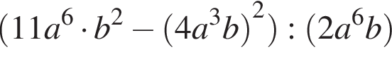  левая круг­лая скоб­ка 11a в сте­пе­ни левая круг­лая скоб­ка 6 пра­вая круг­лая скоб­ка умно­жить на b в квад­ра­те минус левая круг­лая скоб­ка 4a в кубе b пра­вая круг­лая скоб­ка в квад­ра­те пра­вая круг­лая скоб­ка : левая круг­лая скоб­ка 2a в сте­пе­ни левая круг­лая скоб­ка 6 пра­вая круг­лая скоб­ка b пра­вая круг­лая скоб­ка 