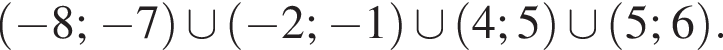  левая круг­лая скоб­ка минус 8; минус 7 пра­вая круг­лая скоб­ка \cup левая круг­лая скоб­ка минус 2; минус 1 пра­вая круг­лая скоб­ка \cup левая круг­лая скоб­ка 4; 5 пра­вая круг­лая скоб­ка \cup левая круг­лая скоб­ка 5; 6 пра­вая круг­лая скоб­ка .